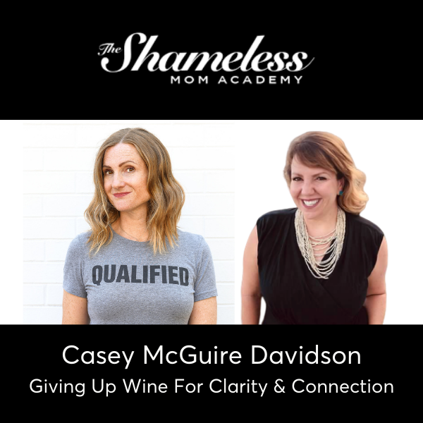 Shameless Mom Academy Podcast Interview with Casey McGuire Davidson - Giving Up Wine For Clarity and Connection