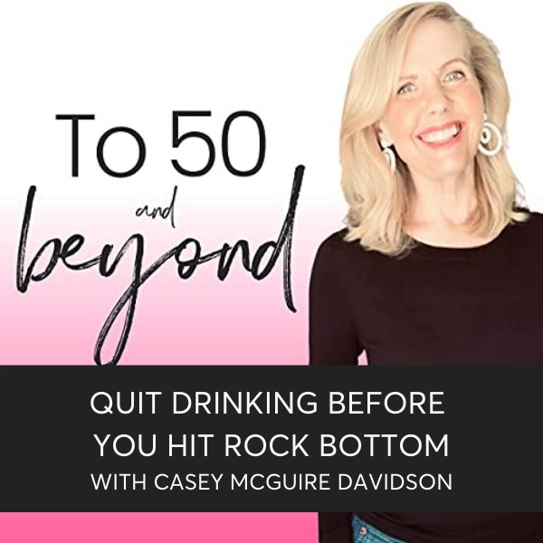 To 50 And Beyond Podcast with Lori Massicot and Casey McGuire Davidson on Quitting Drinking Before You Hit Rock Bottom