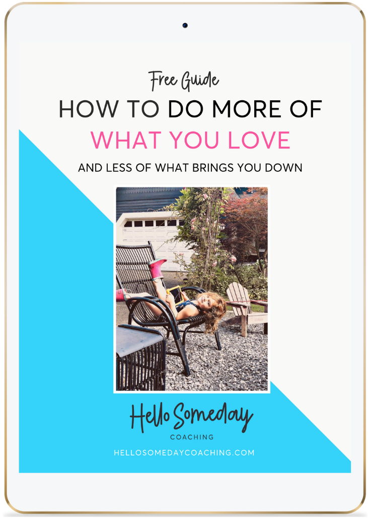 Free Life Coaching Guide- How To Do More Of What You Love and Less Of What Brings You Down. Hello Someday Coaching.